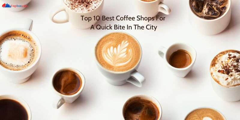 Top 10 Best Coffee Shops For A Quick Bite In The City